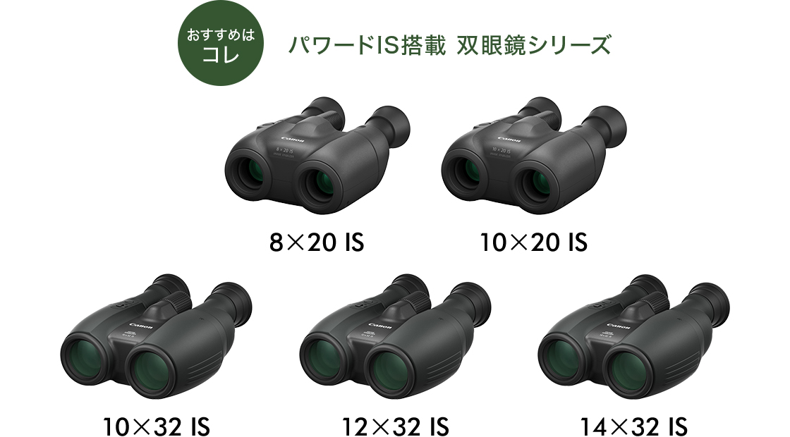おすすめはコレ パワードIS搭載 双眼鏡シリーズ 10×32 IS/12×32 IS/14×32 IS
